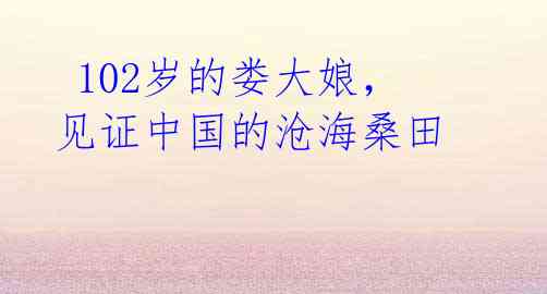 102岁的娄大娘,见证中国的沧海桑田