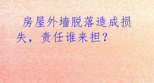 房屋外墙脱落造成损失,责任谁来担?