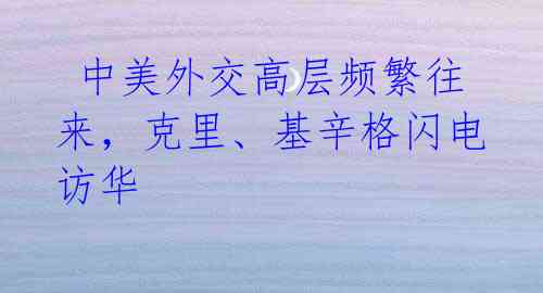 中美外交高层频繁往来,克里、基辛格闪电访华