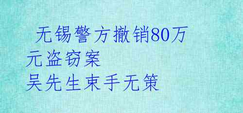  无锡警方撤销80万元盗窃案 吴先生束手无策 