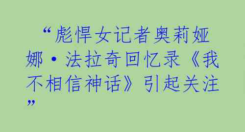 “彪悍女记者奥莉娅娜·法拉奇回忆录《我不相信神话》引起关注”