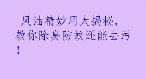 风油精妙用大揭秘,教你除臭防蚊还能去污!