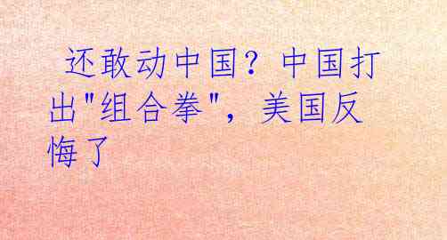 还敢动中国?中国打出"组合拳",美国反悔了