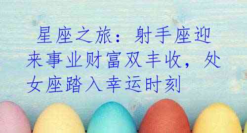 星座之旅:射手座迎来事业财富双丰收,处女座踏入幸运时刻