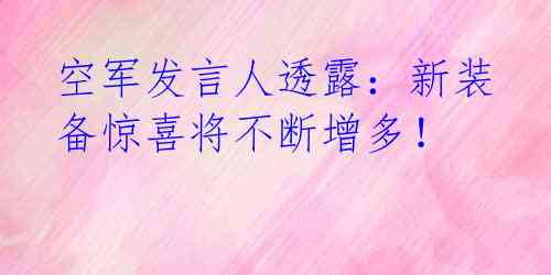 空军发言人透露:新装备惊喜将不断增多!