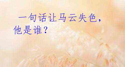 一句话让马云失色,他是谁?