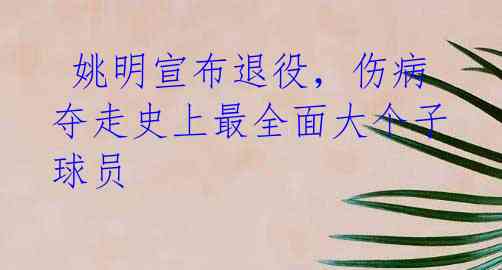 姚明宣布退役,伤病夺走史上最全面大个子球员