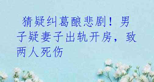 猜疑纠葛酿悲剧!男子疑妻子出轨开房,致两人死伤