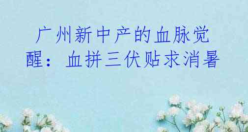 广州新中产的血脉觉醒:血拼三伏贴求消暑