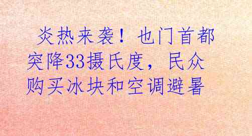  炎热来袭！也门首都突降33摄氏度，民众购买冰块和空调避暑 