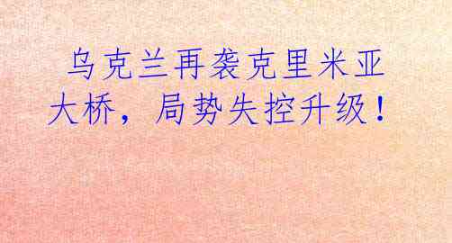 乌克兰再袭克里米亚大桥,局势失控升级!