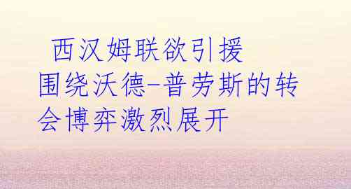 西汉姆联欲引援 围绕沃德-普劳斯的转会博弈激烈展开