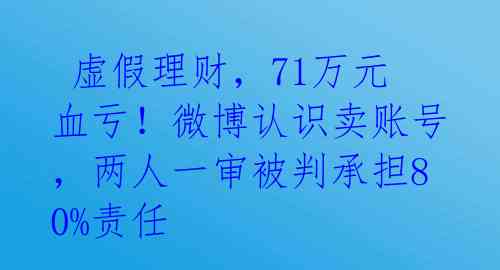 虚假理财,71万元血亏!微博认识卖账号,两人一审被判承担80%责任