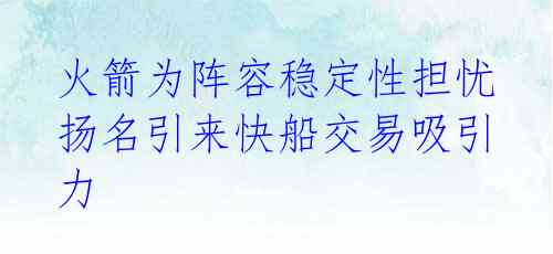  火箭为阵容稳定性担忧 扬名引来快船交易吸引力 