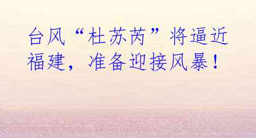 台风“杜苏芮”将逼近福建,准备迎接风暴!