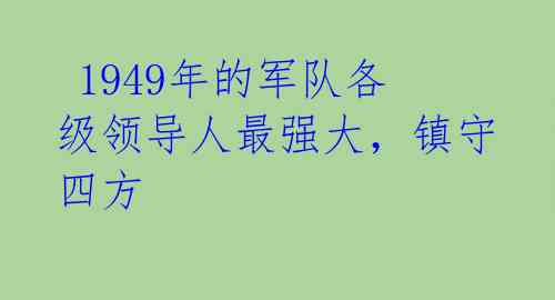 1949年的军队各级领导人最强大,镇守四方