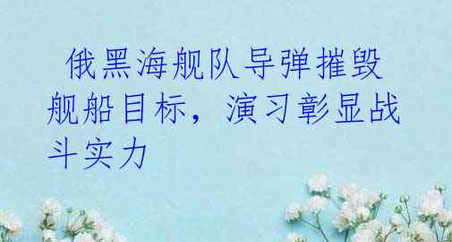 俄黑海舰队导弹摧毁舰船目标,演习彰显战斗实力