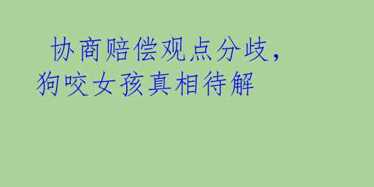 协商赔偿观点分歧,狗咬女孩真相待解
