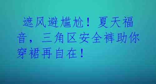 遮风避尴尬!夏天福音,三角区安全裤助你穿裙再自在!