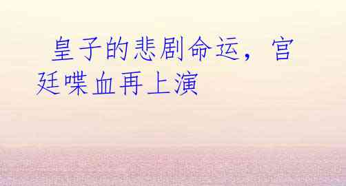 皇子的悲剧命运,宫廷喋血再上演