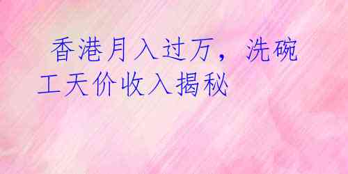 香港月入过万,洗碗工天价收入揭秘