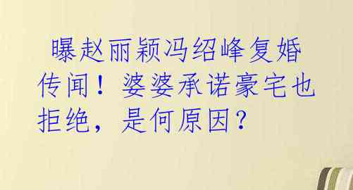 曝赵丽颖冯绍峰复婚传闻!婆婆承诺豪宅也拒绝,是何原因?