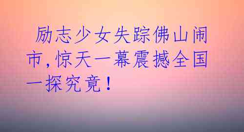 励志少女失踪佛山闹市,惊天一幕震撼全国一探究竟!