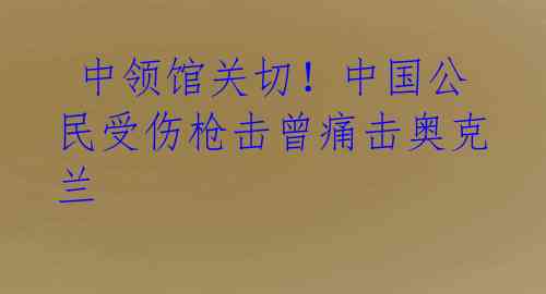 中领馆关切!中国公民受伤枪击曾痛击奥克兰