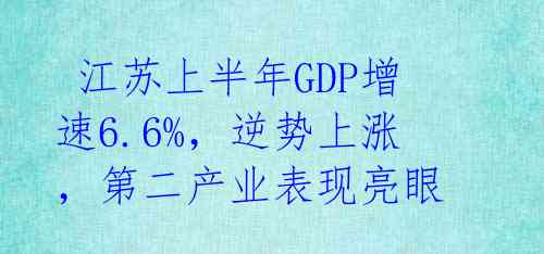 江苏上半年GDP增速6.6%,逆势上涨,第二产业表现亮眼