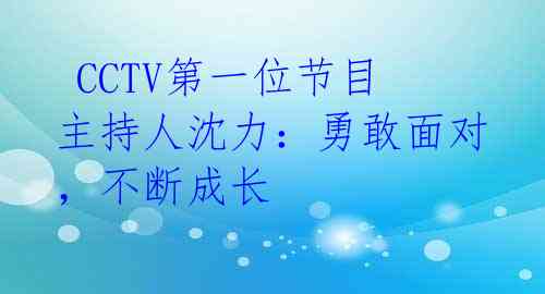  CCTV第一位节目主持人沈力：勇敢面对，不断成长 