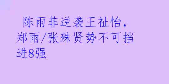 陈雨菲逆袭王祉怡,郑雨/张殊贤势不可挡进8强