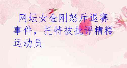 网坛女金刚怒斥退赛事件,托特被批评糟糕运动员