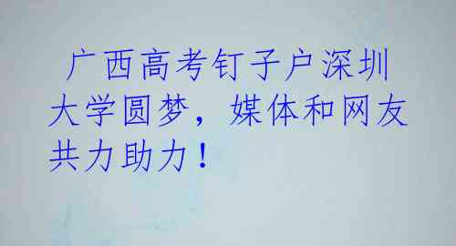 广西高考钉子户深圳大学圆梦,媒体和网友共力助力!