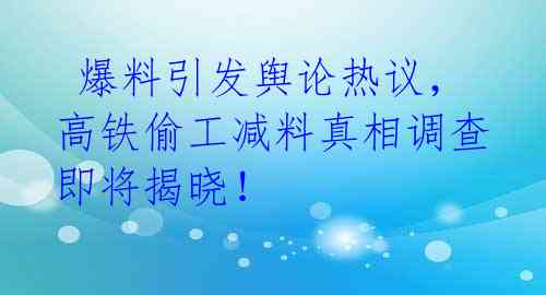 爆料引发舆论热议,高铁偷工减料真相调查即将揭晓!