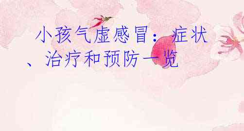 小孩气虚感冒:症状、治疗和预防一览