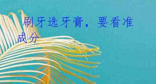 刷牙选牙膏,要看准成分