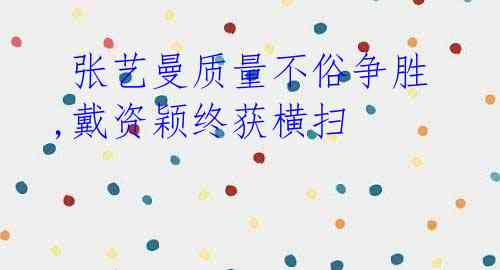 张艺曼质量不俗争胜,戴资颖终获横扫