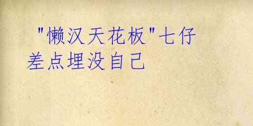 "懒汉天花板"七仔差点埋没自己