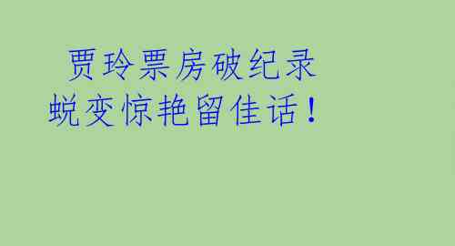 贾玲票房破纪录 蜕变惊艳留佳话!