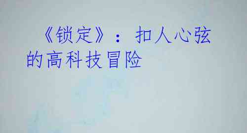 《锁定》:扣人心弦的高科技冒险