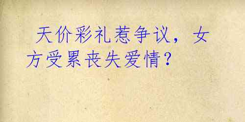 天价彩礼惹争议,女方受累丧失爱情?