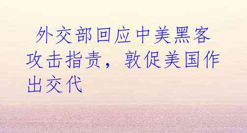 外交部回应中美黑客攻击指责,敦促美国作出交代