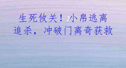 生死攸关!小帛逃离追杀,冲破门离奇获救