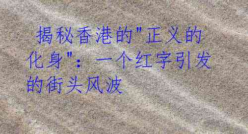 揭秘香港的"正义的化身":一个红字引发的街头风波