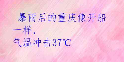 暴雨后的重庆像开船一样, 气温冲击37℃