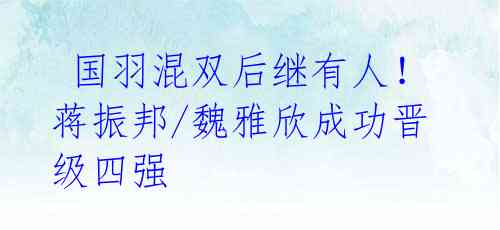 国羽混双后继有人!蒋振邦/魏雅欣成功晋级四强