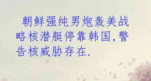 朝鲜强纯男炮轰美战略核潜艇停靠韩国,警告核威胁存在.