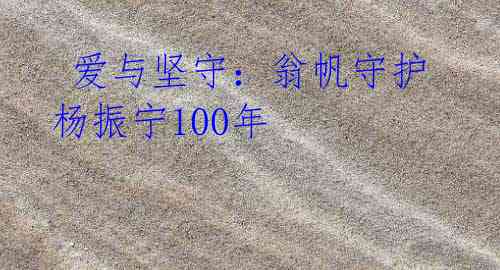 爱与坚守:翁帆守护杨振宁100年
