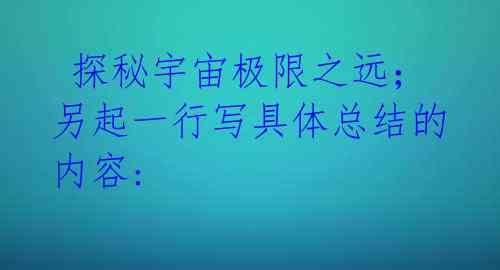 探秘宇宙极限之远;另起一行写具体总结的内容: