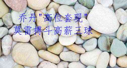 乔丹"高位套现" 莫雷搏斗高薪三球